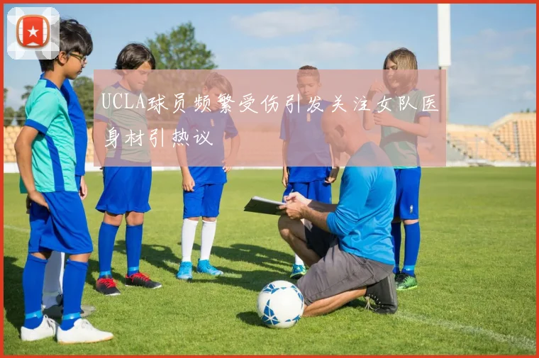 UCLA球员频繁受伤引发关注女队医身材引热议