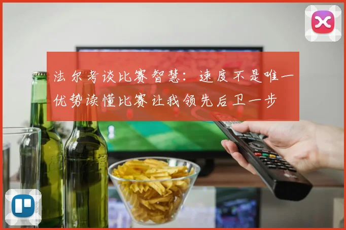 法尔考谈比赛智慧：速度不是唯一优势读懂比赛让我领先后卫一步