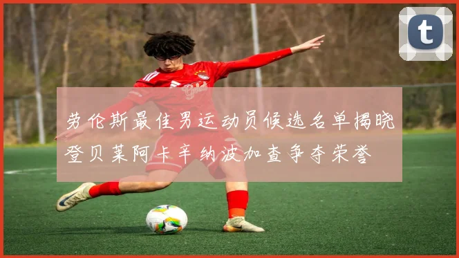 劳伦斯最佳男运动员候选名单揭晓登贝莱阿卡辛纳波加查争夺荣誉