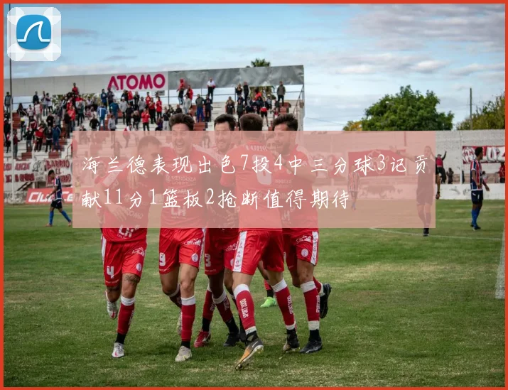 海兰德表现出色7投4中三分球3记贡献11分1篮板2抢断值得期待