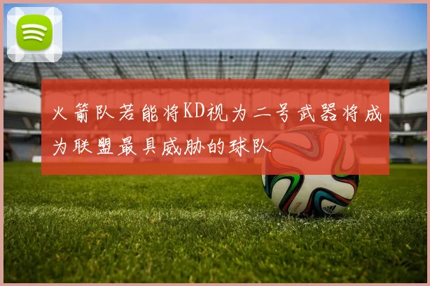 火箭队若能将KD视为二号武器将成为联盟最具威胁的球队