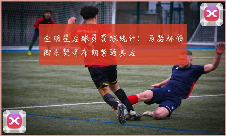 全明星后球员罚球统计：马瑟林领衔东契奇布朗紧随其后