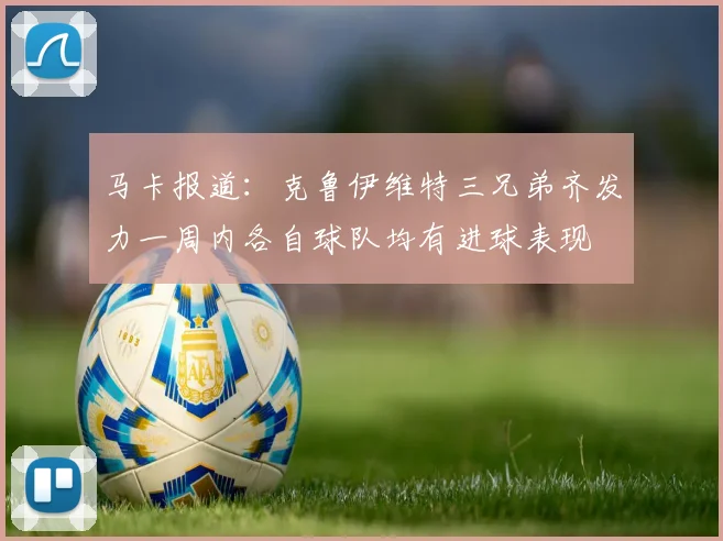 马卡报道：克鲁伊维特三兄弟齐发力一周内各自球队均有进球表现