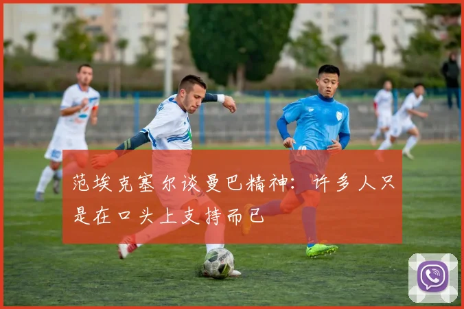 范埃克塞尔谈曼巴精神：许多人只是在口头上支持而已