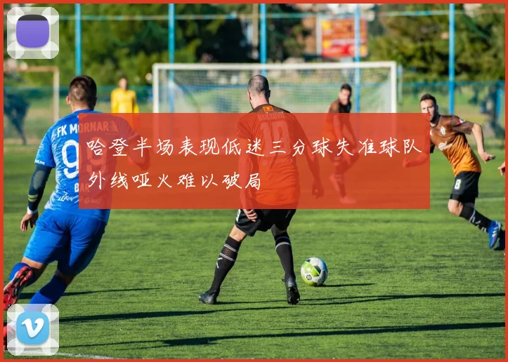 哈登半场表现低迷三分球失准球队外线哑火难以破局