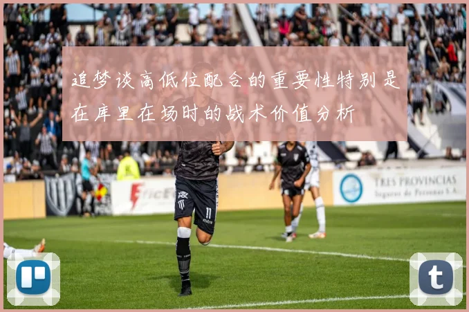 追梦谈高低位配合的重要性特别是在库里在场时的战术价值分析