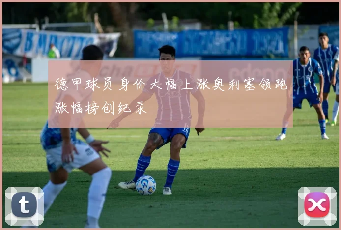 德甲球员身价大幅上涨奥利塞领跑涨幅榜创纪录