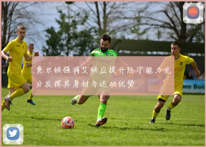 费尔顿强调艾顿应提升防守能力充分发挥其身材与运动优势