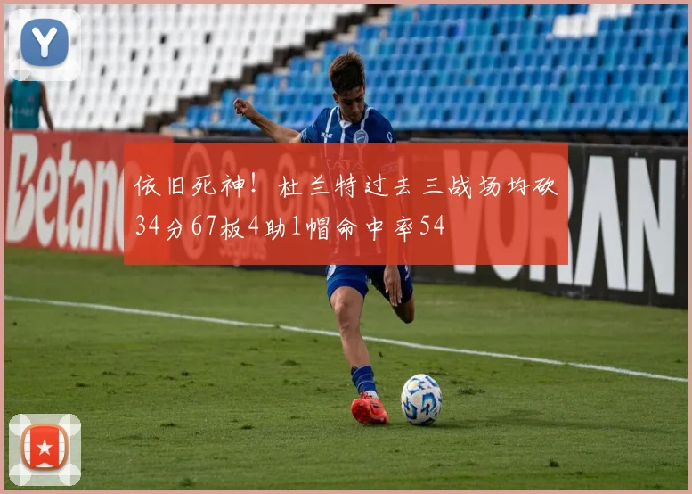 依旧死神！杜兰特过去三战场均砍34分67板4助1帽命中率54