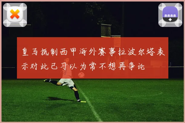 皇马抵制西甲海外赛事拉波尔塔表示对此已习以为常不想再争论