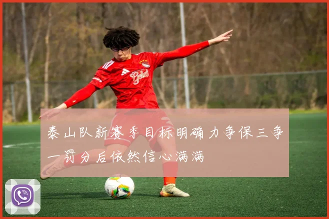 泰山队新赛季目标明确力争保三争一罚分后依然信心满满