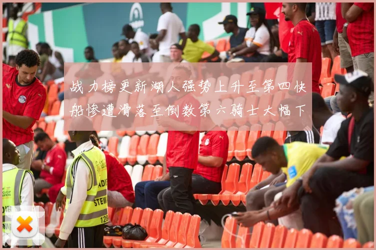 战力榜更新湖人强势上升至第四快船惨遭滑落至倒数第六骑士大幅下滑十位