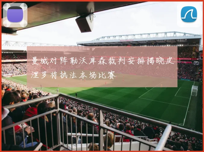 曼城对阵勒沃库森裁判安排揭晓皮涅罗将执法本场比赛