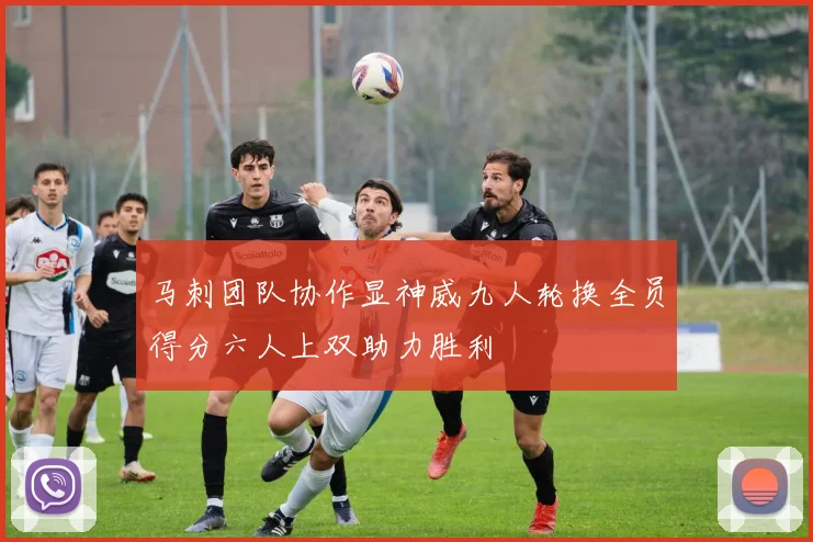 马刺团队协作显神威九人轮换全员得分六人上双助力胜利