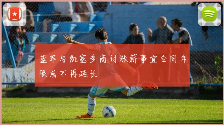 蓝军与凯塞多商讨涨薪事宜合同年限或不再延长