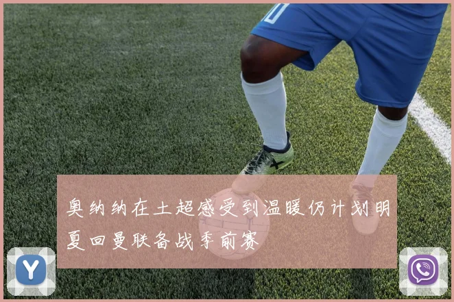 奥纳纳在土超感受到温暖仍计划明夏回曼联备战季前赛