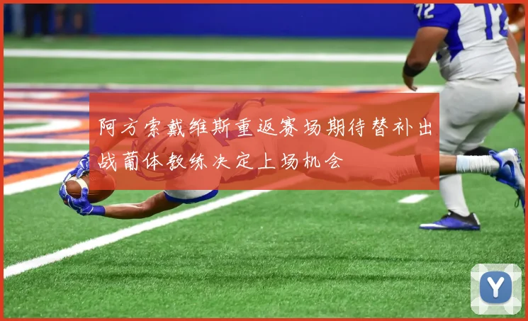阿方索戴维斯重返赛场期待替补出战葡体教练决定上场机会