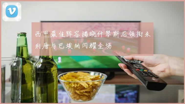 西甲最佳阵容揭晓什琴斯尼领衔米利唐与巴埃纳闪耀全场