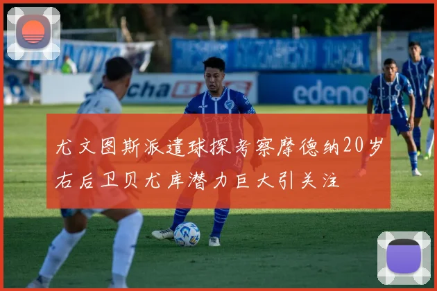 尤文图斯派遣球探考察摩德纳20岁右后卫贝尤库潜力巨大引关注
